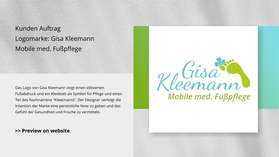 Kunden Auftrag Logomarke: Gisa Kleemann Mobile med. Fußpflege Das Logo von Gisa Kleemann zeigt einen stilisierten Fußabdruck und ein Kleeblatt als Symbol für Pflege und einen Teil des Nachnamens "Klee(mann)". Der Designer verfolgt die Intention der Marke eine persönliche Note zu geben und das Gefühl der Gesundheit und Frische zu vermitteln. >> Preview on website