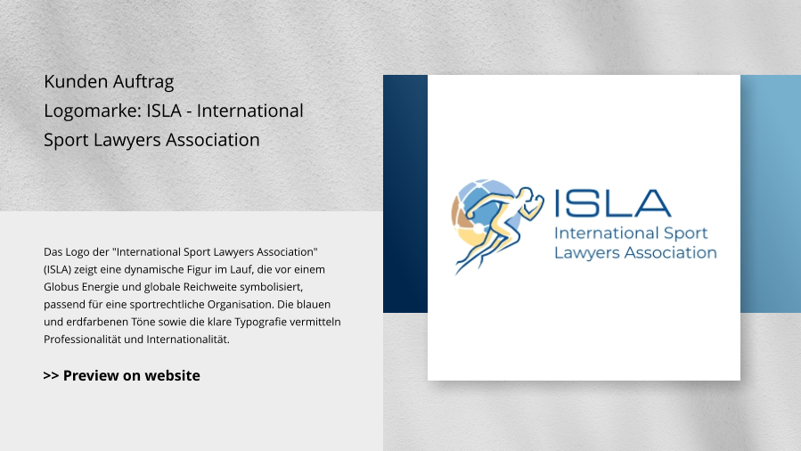 Kunden Auftrag Logomarke: ISLA - International Sport Lawyers Association Das Logo der "International Sport Lawyers Association" (ISLA) zeigt eine dynamische Figur im Lauf, die vor einem Globus Energie und globale Reichweite symbolisiert, passend für eine sportrechtliche Organisation. Die blauen und erdfarbenen Töne sowie die klare Typografie vermitteln Professionalität und Internationalität. >> Preview on website